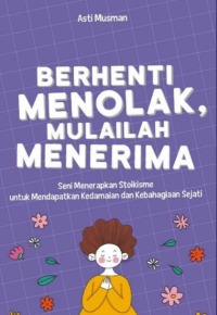 Berhenti Menolak, Mulailah Menerima: Seni Menerapkan Stoikisme untuk Mendapatkan Kedamaian dan Kebahagiaan Sejati